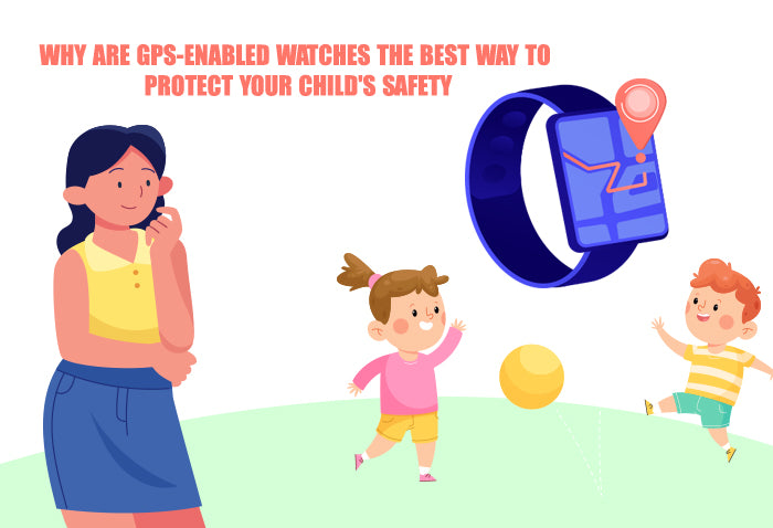 Why are GPS-enabled watches the best way to protect your child's safety?